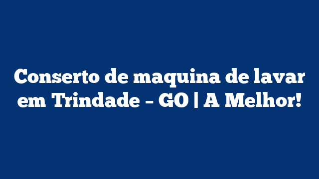 Conserto de maquina de lavar em Trindade – GO | A Melhor!