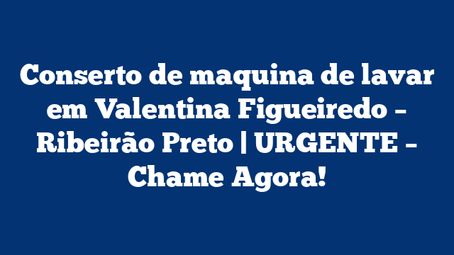 Conserto de maquina de lavar em Valentina Figueiredo – Ribeirão Preto | URGENTE – Chame Agora!