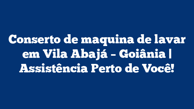 Conserto de maquina de lavar em Vila Abajá – Goiânia | Assistência Perto de Você!