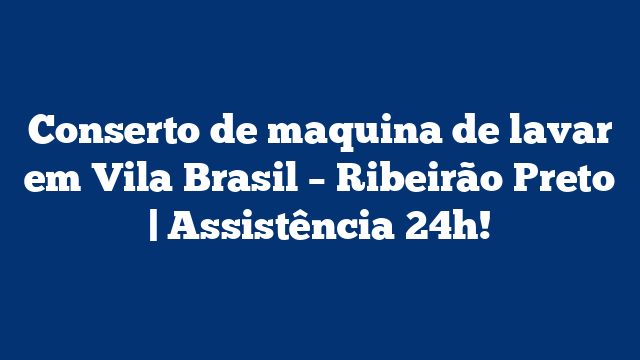 Conserto de maquina de lavar em Vila Brasil – Ribeirão Preto | Assistência 24h!
