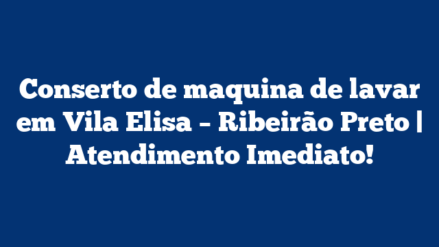 Conserto de maquina de lavar em Vila Elisa – Ribeirão Preto | Atendimento Imediato!