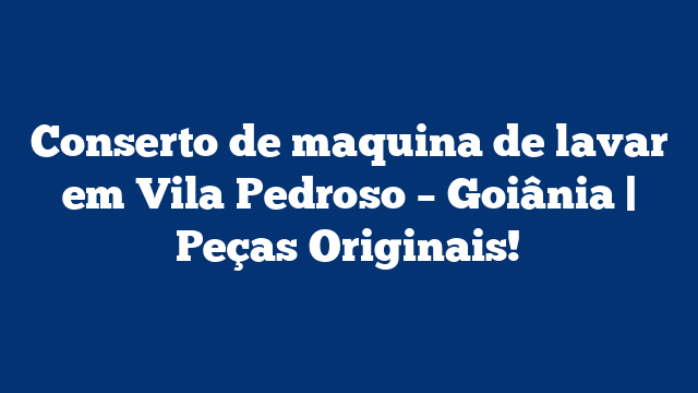 Conserto de maquina de lavar em Vila Pedroso – Goiânia | Peças Originais!