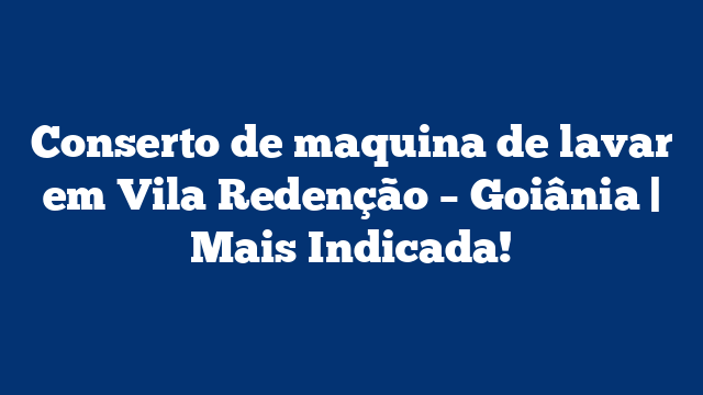Conserto de maquina de lavar em Vila Redenção – Goiânia | Mais Indicada!