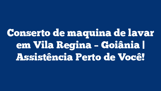 Conserto de maquina de lavar em Vila Regina – Goiânia | Assistência Perto de Você!