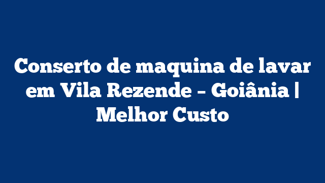 Conserto de maquina de lavar em Vila Rezende – Goiânia | Melhor Custo
