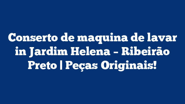 Conserto de maquina de lavar in Jardim Helena – Ribeirão Preto | Peças Originais!