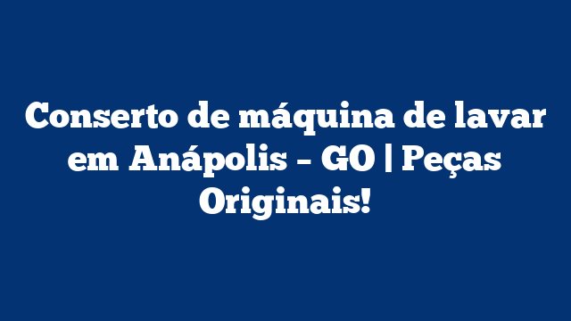 Conserto de máquina de lavar em Anápolis – GO | Peças Originais!