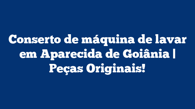 Conserto de máquina de lavar em Aparecida de Goiânia | Peças Originais!