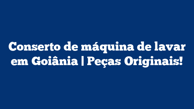 Conserto de máquina de lavar em Goiânia | Peças Originais!
