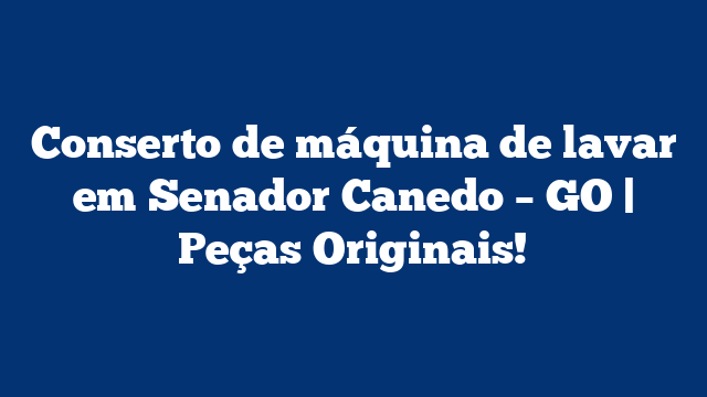 Conserto de máquina de lavar em Senador Canedo – GO | Peças Originais!