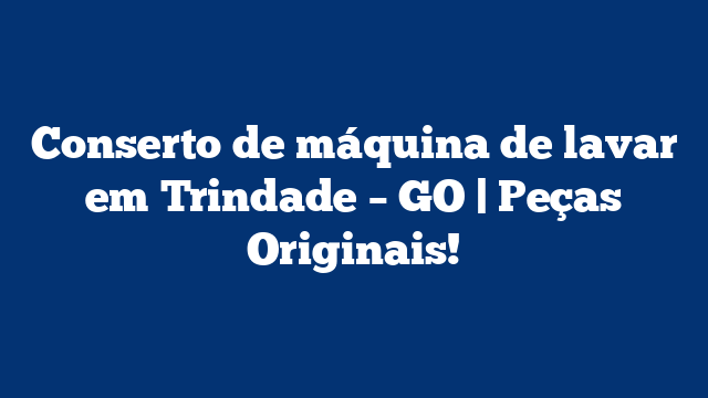 Conserto de máquina de lavar em Trindade – GO | Peças Originais!