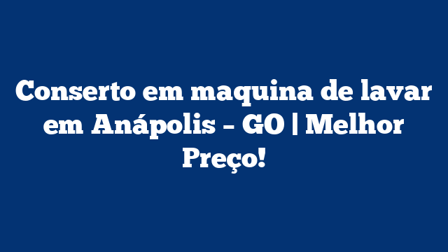 Conserto em maquina de lavar em Anápolis – GO | Melhor Preço!