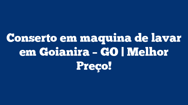 Conserto em maquina de lavar em Goianira – GO | Melhor Preço!