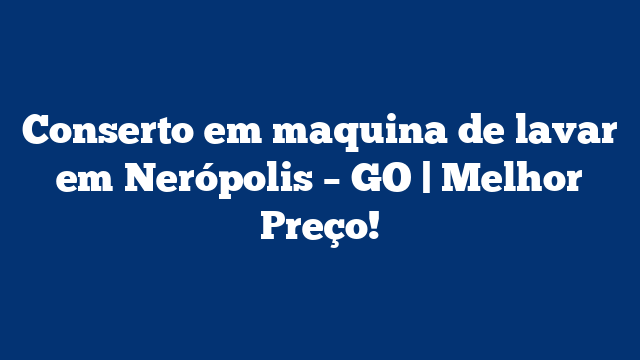 Conserto em maquina de lavar em Nerópolis – GO | Melhor Preço!