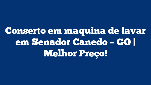 Conserto em maquina de lavar em Senador Canedo – GO | Melhor Preço!