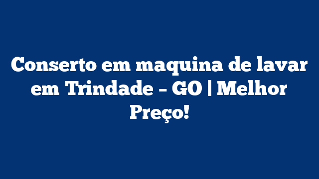 Conserto em maquina de lavar em Trindade – GO | Melhor Preço!