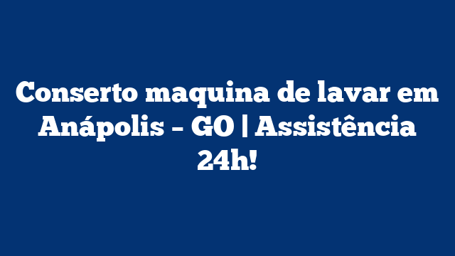 Conserto maquina de lavar em Anápolis – GO | Assistência 24h!