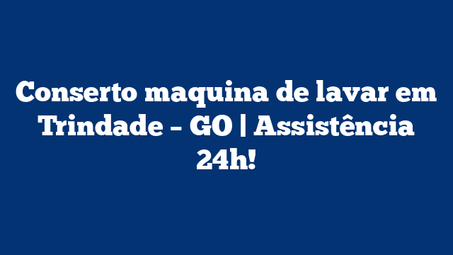 Conserto maquina de lavar em Trindade – GO | Assistência 24h!
