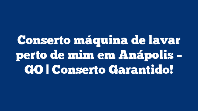 Conserto máquina de lavar perto de mim em Anápolis – GO | Conserto Garantido!