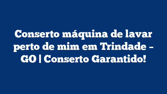 Conserto máquina de lavar perto de mim em Trindade – GO | Conserto Garantido!