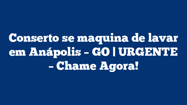 Conserto se maquina de lavar em Anápolis – GO | URGENTE – Chame Agora!