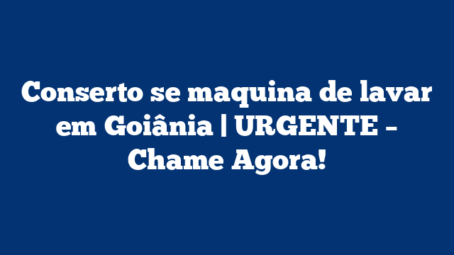 Conserto se maquina de lavar em Goiânia | URGENTE – Chame Agora!