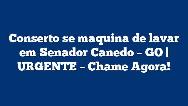 Conserto se maquina de lavar em Senador Canedo – GO | URGENTE – Chame Agora!