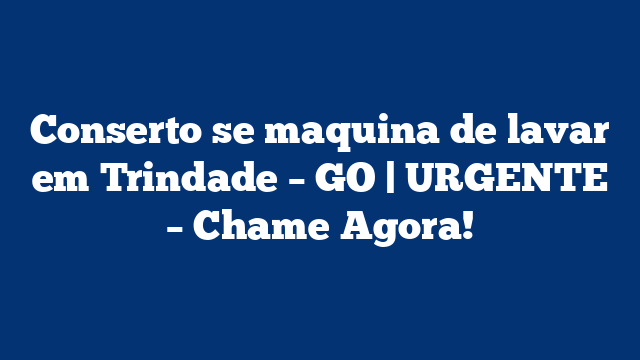 Conserto se maquina de lavar em Trindade – GO | URGENTE – Chame Agora!