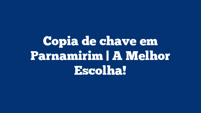 Copia de chave em Parnamirim | A Melhor Escolha!