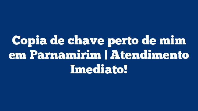 Copia de chave perto de mim em Parnamirim | Atendimento Imediato!