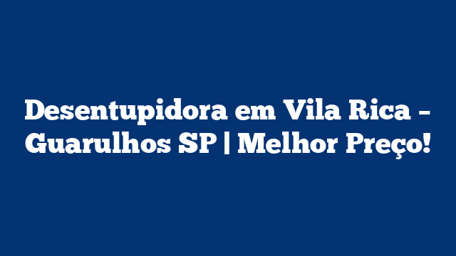 Desentupidora em Vila Rica – Guarulhos SP | Melhor Preço!