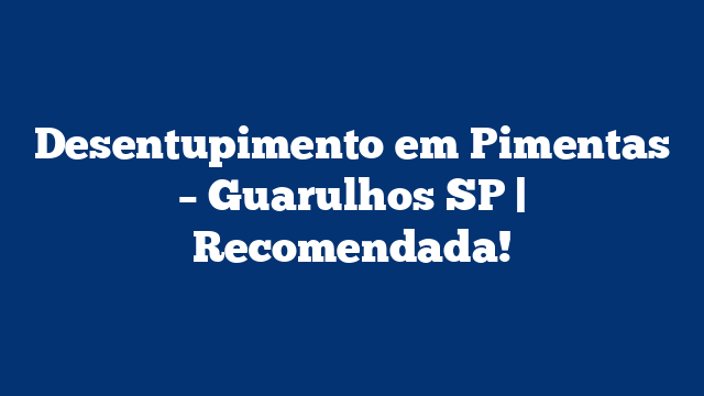 Desentupimento em Pimentas – Guarulhos SP | Recomendada!