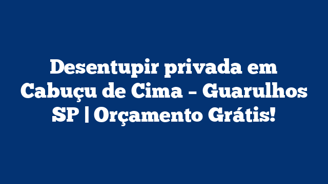 Desentupir privada em Cabuçu de Cima – Guarulhos SP | Orçamento Grátis!