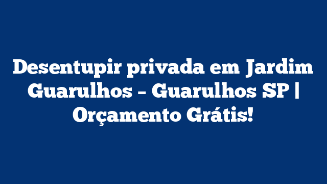 Desentupir privada em Jardim Guarulhos – Guarulhos SP | Orçamento Grátis!