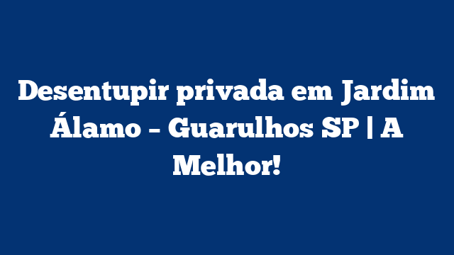 Desentupir privada em Jardim Álamo – Guarulhos SP | A Melhor!