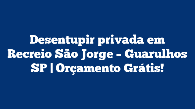 Desentupir privada em Recreio São Jorge – Guarulhos SP | Orçamento Grátis!