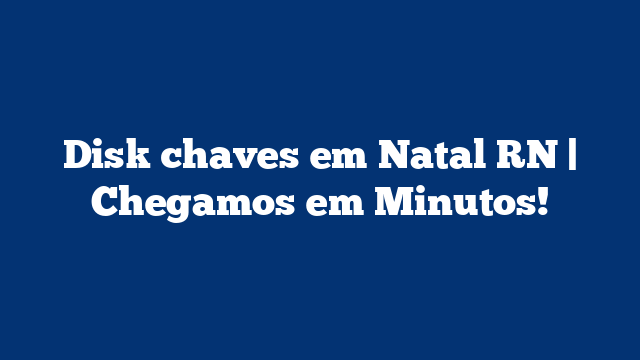 Disk chaves em Natal RN | Chegamos em Minutos!