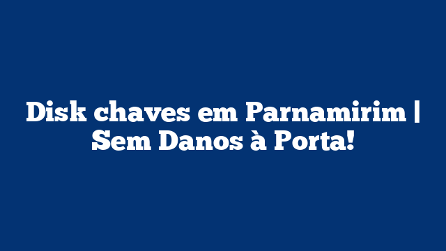 Disk chaves em Parnamirim | Sem Danos à Porta!
