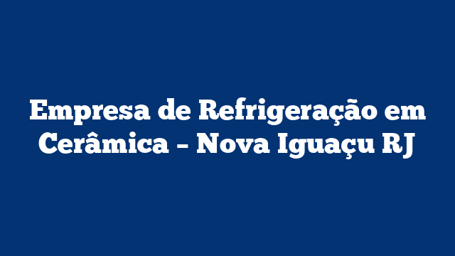 Empresa de Refrigeração em Cerâmica – Nova Iguaçu RJ