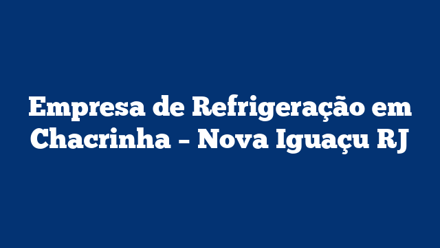 Empresa de Refrigeração em Chacrinha – Nova Iguaçu RJ