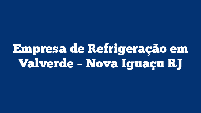 Empresa de Refrigeração em Valverde – Nova Iguaçu RJ