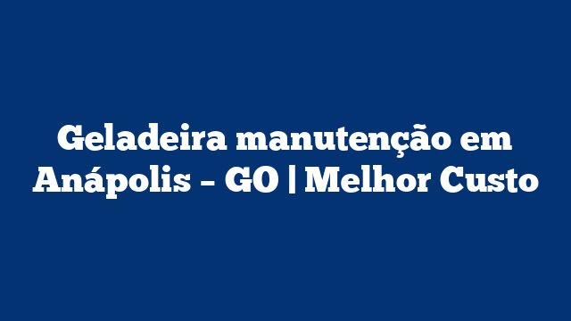 Geladeira manutenção em Anápolis – GO | Melhor Custo