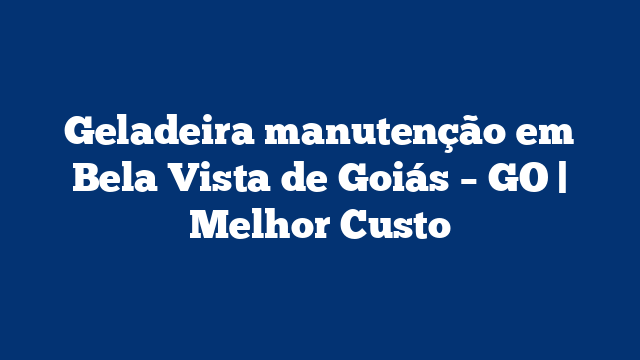 Geladeira manutenção em Bela Vista de Goiás – GO | Melhor Custo