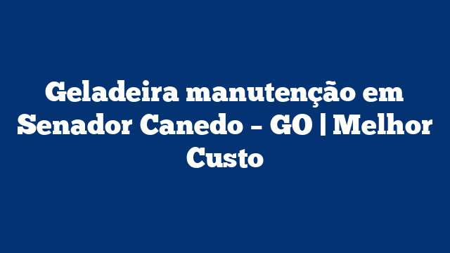 Geladeira manutenção em Senador Canedo – GO | Melhor Custo