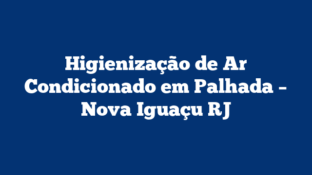 Higienização de Ar Condicionado em Palhada – Nova Iguaçu RJ