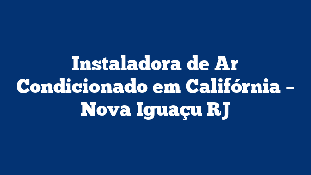Instaladora de Ar Condicionado em Califórnia – Nova Iguaçu RJ