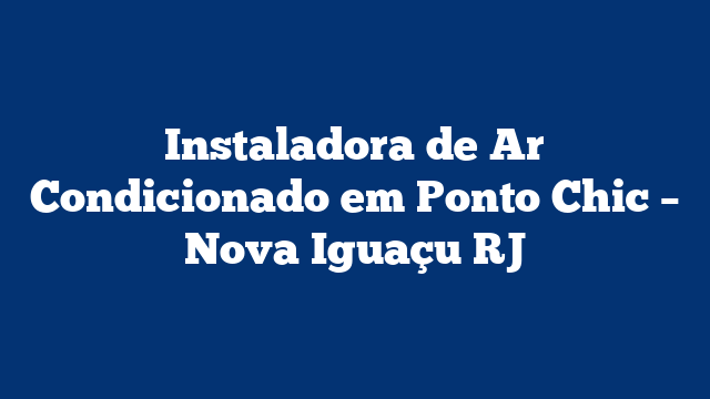Instaladora de Ar Condicionado em Ponto Chic – Nova Iguaçu RJ