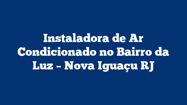 Instaladora de Ar Condicionado no Bairro da Luz – Nova Iguaçu RJ