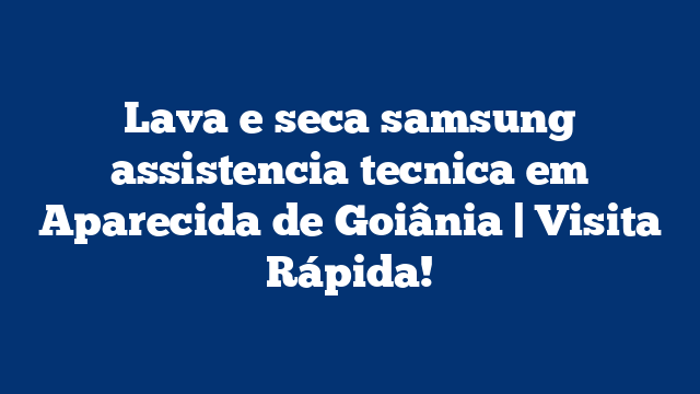 Lava e seca samsung assistencia tecnica em Aparecida de Goiânia | Visita Rápida!