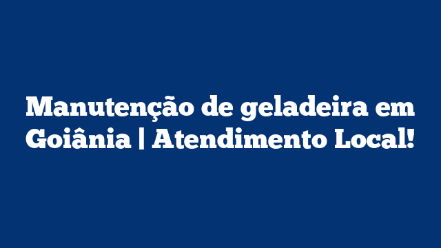 Manutenção de geladeira em Goiânia | Atendimento Local!